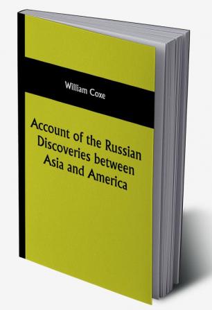 Account of the Russian Discoveries between Asia and America; To which are added the conquest of Siberia and the history of the transactions and commerce between Russia and China