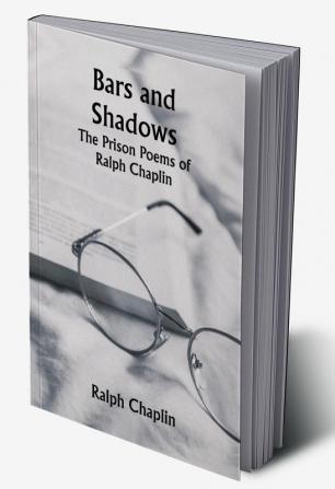 Bars and Shadows: The Prison Poems of Ralph Chaplin