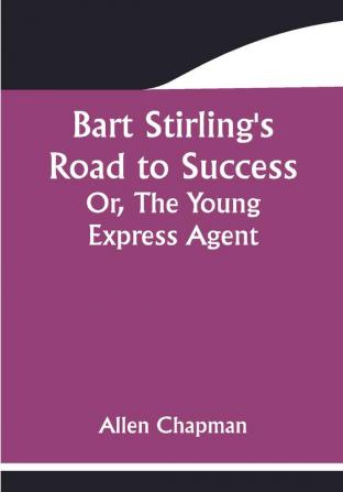 Bart Stirling's Road to Success; Or The Young Express Agent