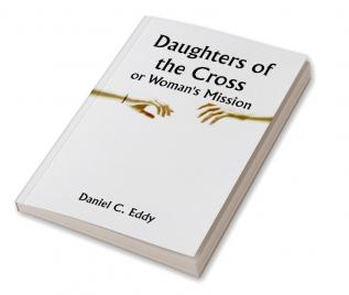 Daughters of the Cross: or Woman's Mission