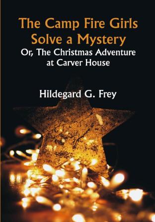 The Camp Fire Girls Solve a Mystery; Or The Christmas Adventure at Carver House