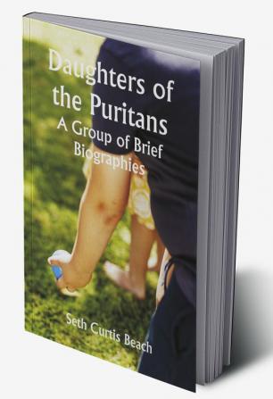 Daughters of the Puritans A Group of Brief Biographies