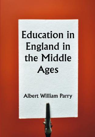 Education in England in the Middle Ages; Thesis Approved for the Degree of Doctor of Science in the University of London