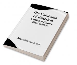 The Campaign of Waterloo; A Military History; Third Edition