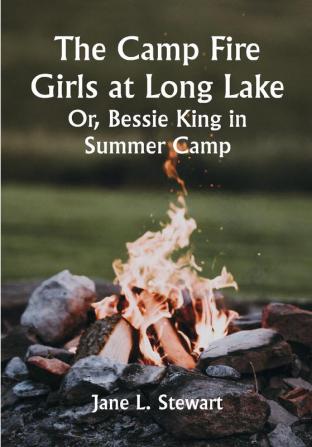 The Camp Fire Girls at Long Lake; Or Bessie King in Summer Camp