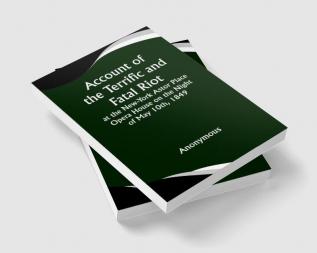Account of the Terrific and Fatal Riot at the New-York Astor Place Opera House on the Night of May 10th 1849