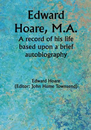 Edward Hoare M.A.: A record of his life based upon a brief autobiography