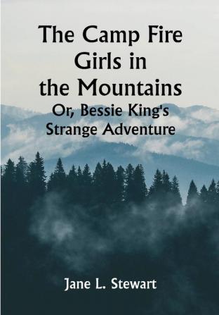 The Camp Fire Girls in the Mountains; Or Bessie King's Strange Adventure