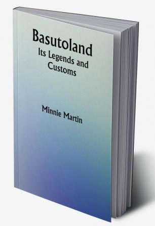 Basutoland; Its Legends and Customs