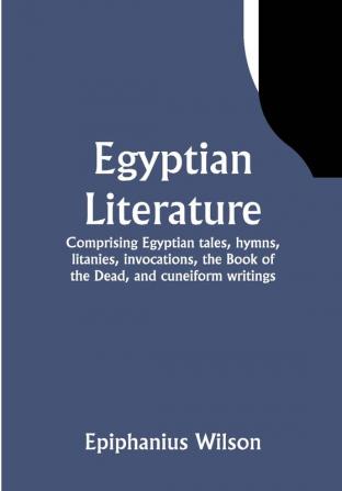 Egyptian Literature; Comprising Egyptian tales hymns litanies invocations the Book of the Dead and cuneiform writings