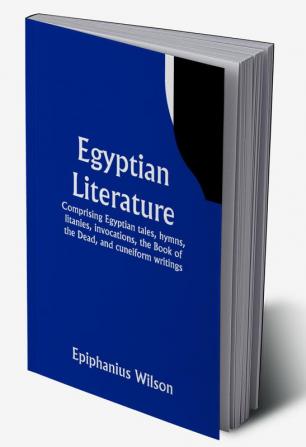 Egyptian Literature; Comprising Egyptian tales hymns litanies invocations the Book of the Dead and cuneiform writings