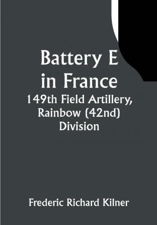 Battery E in France: 149th Field Artillery Rainbow (42nd) Division