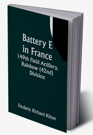 Battery E in France: 149th Field Artillery Rainbow (42nd) Division