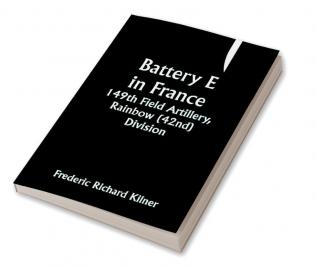 Battery E in France: 149th Field Artillery Rainbow (42nd) Division