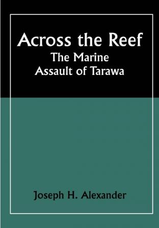 Across the Reef: The Marine Assault of Tarawa