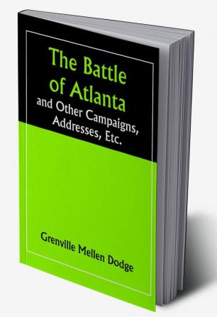 The Battle of Atlanta; and Other Campaigns Addresses Etc.