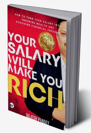 Your Salary Will Make You Rich: HOW TO TURN YOUR SALARY INTO ENDURING WEALTH AND ACHIEVING FINANCIAL FREEDOM