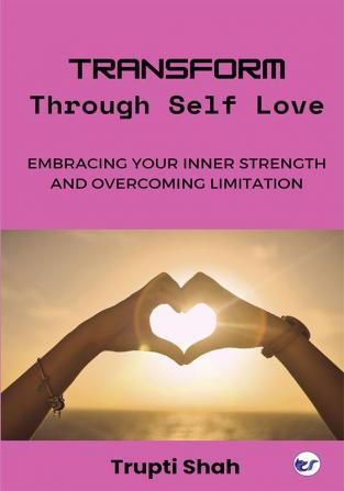 Transform Through Self-Love: Embracing Your Inner Strength And Overcoming Limitations