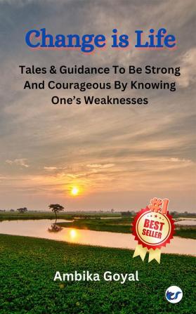 Change is Life: Tales & Guidance To Be Strong And Courageous By Knowing One’s Weaknesses