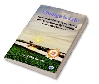 Change is Life: Tales & Guidance To Be Strong And Courageous By Knowing One’s Weaknesses