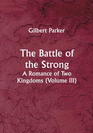 The Battle of the Strong; A Romance of Two Kingdoms (Volume III)