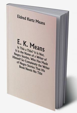 E. K. Means; Is This a Title? It Is Not. It Is the Name of a Writer of Negro Stories Who Has Made Himself So Completely the Writer of Negro Stories That His Book Needs No Title