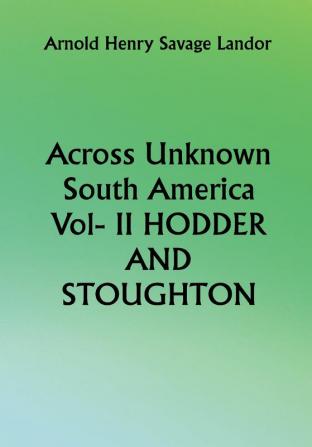 Across Unknown South America Vol- II HODDER AND STOUGHTON