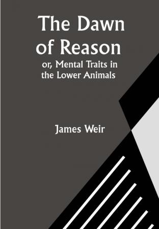 The Dawn of Reason or Mental Traits in the Lower Animals