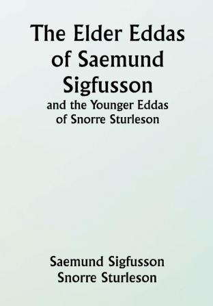 The Elder Eddas of Saemund Sigfusson; and the Younger Eddas of Snorre Sturleson