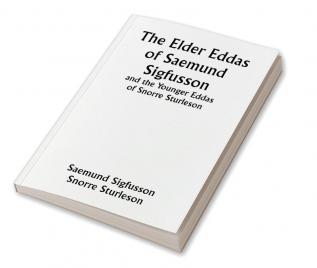 The Elder Eddas of Saemund Sigfusson; and the Younger Eddas of Snorre Sturleson