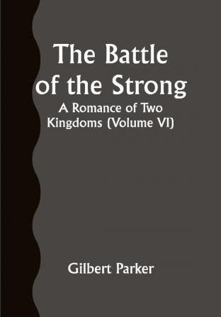 The Battle of the Strong; A Romance of Two Kingdoms (Volume VI)