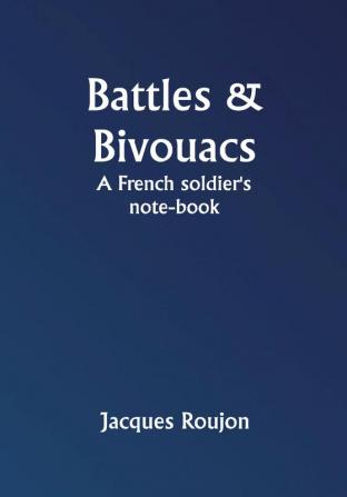 Battles & Bivouacs: A French soldier's note-book