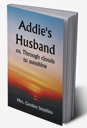 Addie's Husband; or Through clouds to sunshine