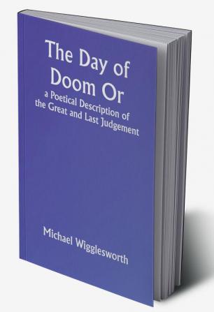 The Day of Doom Or a Poetical Description of the Great and Last Judgement