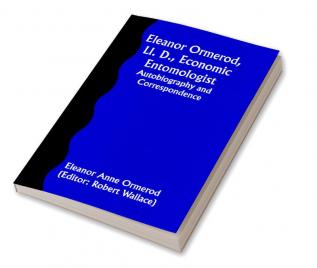 Eleanor Ormerod Ll. D. Economic Entomologist : Autobiography and Correspondence