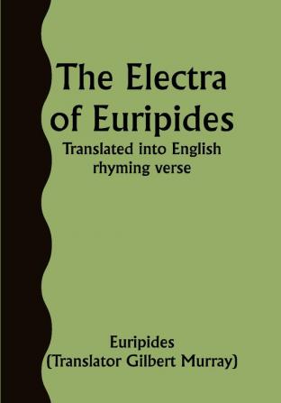 The Electra of Euripides; Translated into English rhyming verse