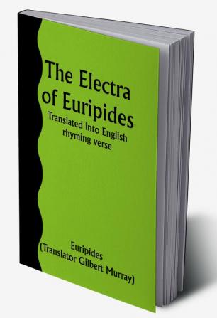 The Electra of Euripides; Translated into English rhyming verse