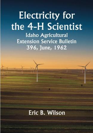 Electricity for the 4-H Scientist; Idaho Agricultural Extension Service Bulletin 396 June 1962