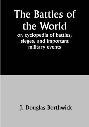 The Battles of the World;  or cyclopedia of battles sieges and important military events