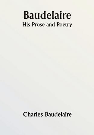 Baudelaire; His Prose and Poetry