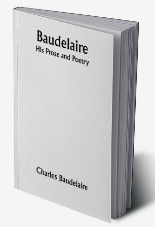 Baudelaire; His Prose and Poetry