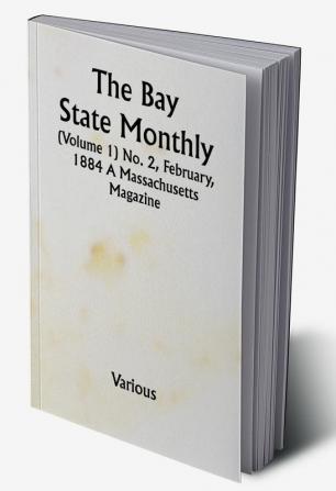 The Bay State Monthly (Volume 1) No. 2 February 1884 A Massachusetts Magazine