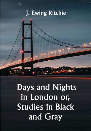 Days and Nights in London or Studies in Black and Gray