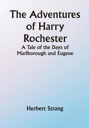 The Adventures of Harry Rochester: A Tale of the Days of Marlborough and Eugene