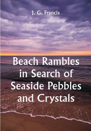 Beach Rambles in Search of Seaside Pebbles and Crystals; With Some Observations on the Origin of the Diamond and Other Precious Stones