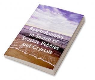 Beach Rambles in Search of Seaside Pebbles and Crystals; With Some Observations on the Origin of the Diamond and Other Precious Stones