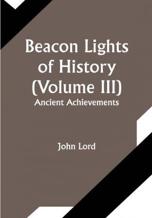 Beacon Lights of History (Volume III): Ancient Achievements