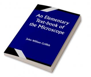 An Elementary Text-book of the Microscope; including a description of the methods of preparing and mounting objects etc.