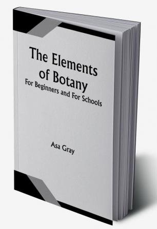 The Elements of Botany; For Beginners and For Schools