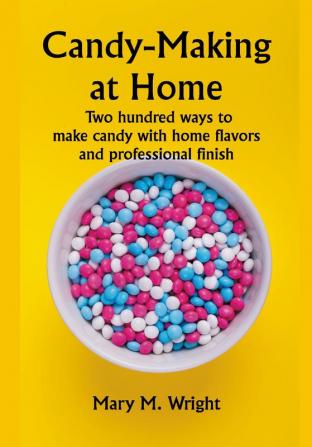 Candy-Making at Home; Two hundred ways to make candy with home flavors and professional finish